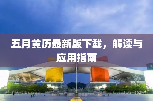 五月黃歷最新版下載，解讀與應(yīng)用指南