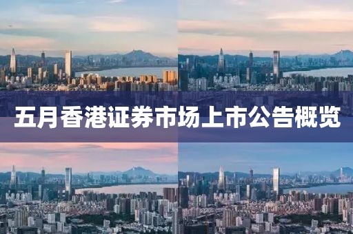 五月香港證券市場上市公告概覽
