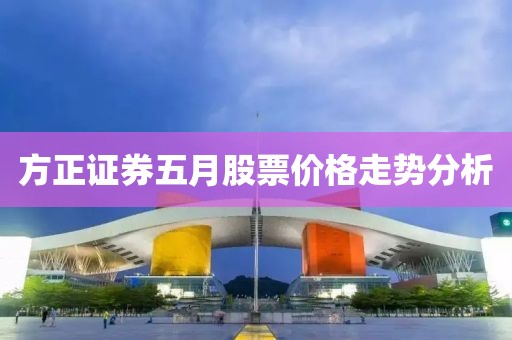 方正證券五月股票價格走勢分析