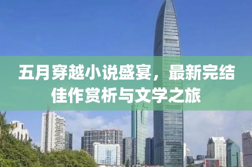 五月穿越小說盛宴，最新完結佳作賞析與文學之旅