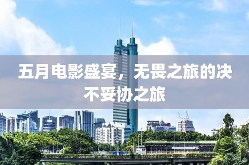 五月電影盛宴，無畏之旅的決不妥協之旅