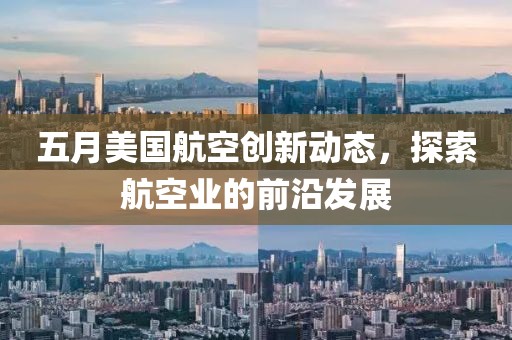 五月美國航空創新動態，探索航空業的前沿發展