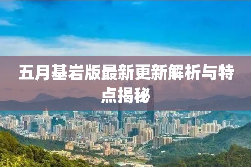 五月基巖版最新更新解析與特點揭秘