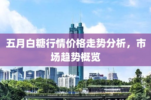 五月白糖行情價(jià)格走勢分析，市場趨勢概覽