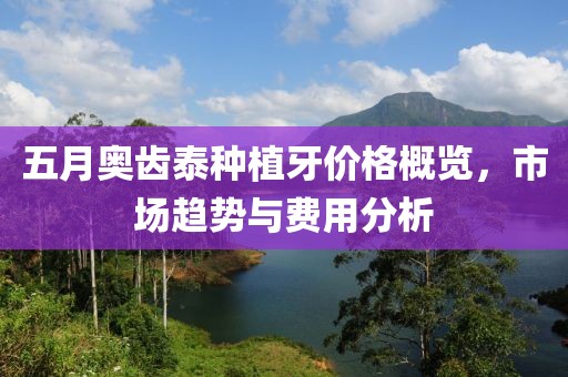 五月奧齒泰種植牙價格概覽，市場趨勢與費用分析