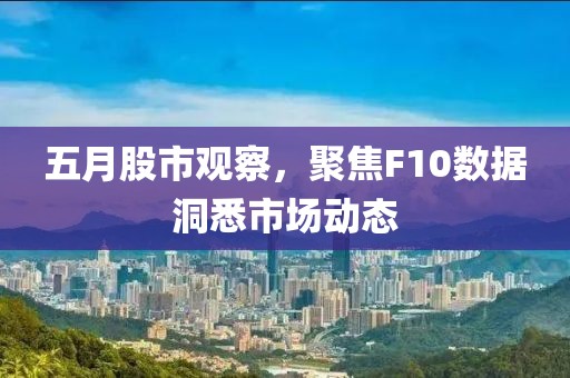五月股市觀察，聚焦F10數據洞悉市場動態