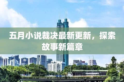 五月小說(shuō)裁決最新更新，探索故事新篇章
