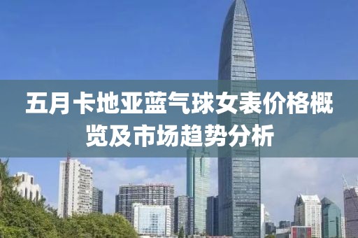 五月卡地亞藍氣球女表價格概覽及市場趨勢分析