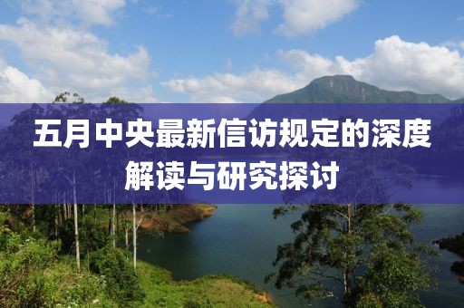 五月中央最新信訪規定的深度解讀與研究探討