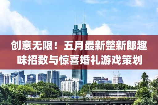創(chuàng)意無限！五月最新整新郎趣味招數(shù)與驚喜婚禮游戲策劃