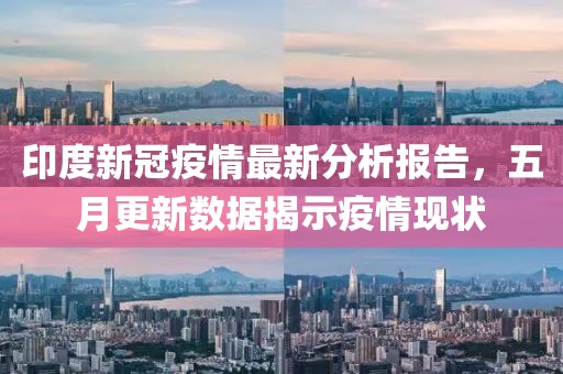印度新冠疫情最新分析報告，五月更新數據揭示疫情現狀