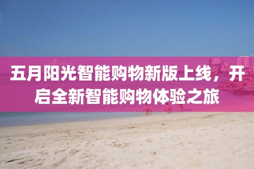 五月陽光智能購物新版上線，開啟全新智能購物體驗之旅