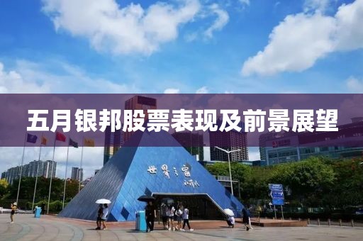 五月銀邦股票表現(xiàn)及前景展望