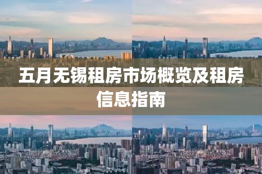 五月無錫租房市場概覽及租房信息指南