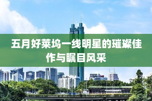 五月好萊塢一線明星的璀璨佳作與矚目風采