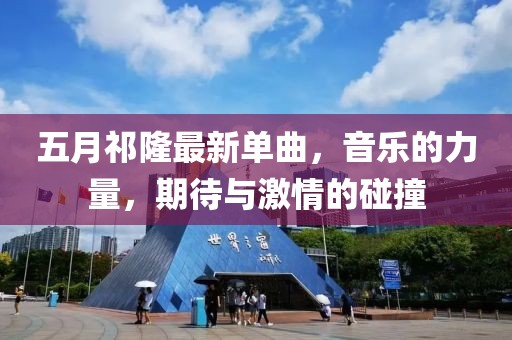 五月祁隆最新單曲，音樂的力量，期待與激情的碰撞
