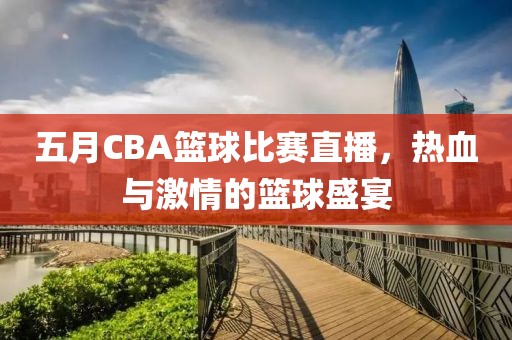 五月CBA籃球比賽直播，熱血與激情的籃球盛宴