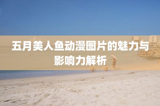 五月美人魚動漫圖片的魅力與影響力解析