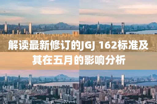 解讀最新修訂的JGJ 162標準及其在五月的影響分析