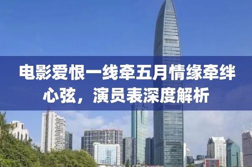 電影愛恨一線牽五月情緣牽絆心弦，演員表深度解析