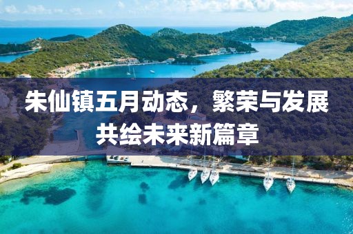 朱仙鎮(zhèn)五月動態(tài)，繁榮與發(fā)展共繪未來新篇章