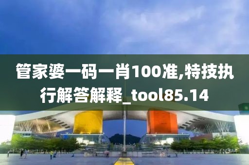 管家婆一碼一肖100準,特技執(zhí)行解答解釋_tool85.14