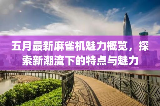 五月最新麻雀機(jī)魅力概覽，探索新潮流下的特點(diǎn)與魅力