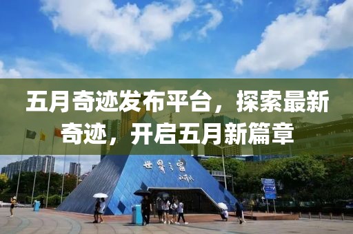 五月奇跡發(fā)布平臺，探索最新奇跡，開啟五月新篇章