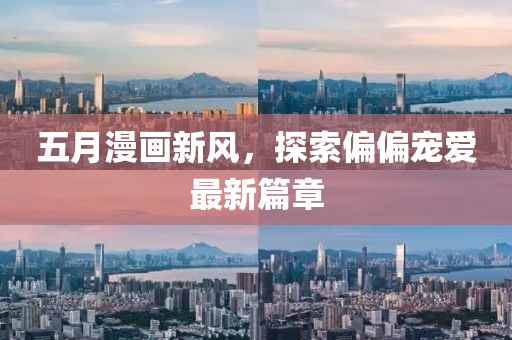 五月漫畫新風，探索偏偏寵愛最新篇章