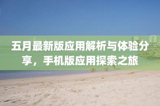 五月最新版應(yīng)用解析與體驗(yàn)分享，手機(jī)版應(yīng)用探索之旅