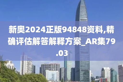 新奧2024正版94848資料,精確評估解答解釋方案_AR集79.03