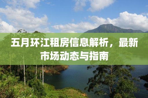五月環(huán)江租房信息解析，最新市場動態(tài)與指南
