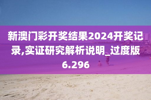 新澳門彩開獎結果2024開獎記錄,實證研究解析說明_過度版6.296