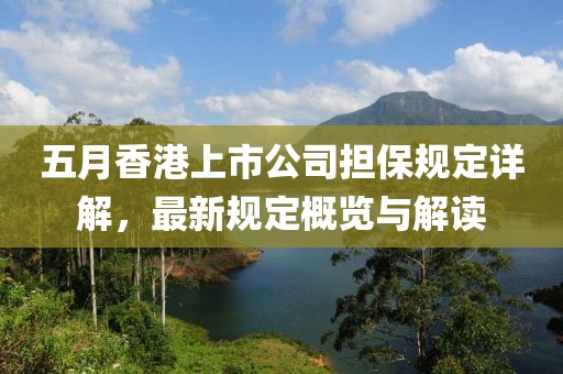五月香港上市公司擔保規定詳解，最新規定概覽與解讀