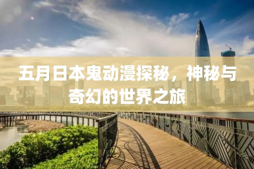 五月日本鬼動漫探秘，神秘與奇幻的世界之旅