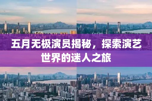 五月無極演員揭秘，探索演藝世界的迷人之旅