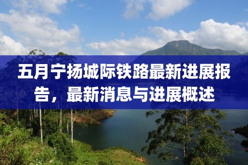 五月寧揚城際鐵路最新進展報告，最新消息與進展概述