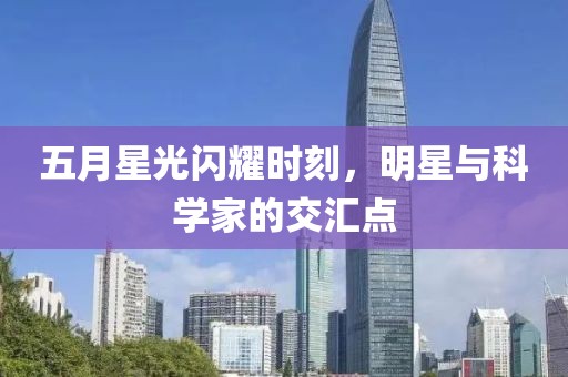 五月星光閃耀時刻，明星與科學家的交匯點
