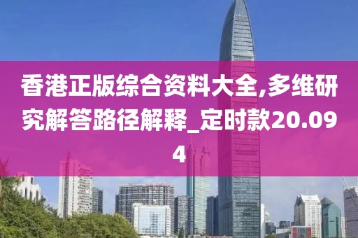 香港正版綜合資料大全,多維研究解答路徑解釋_定時款20.094