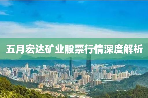五月宏達礦業股票行情深度解析