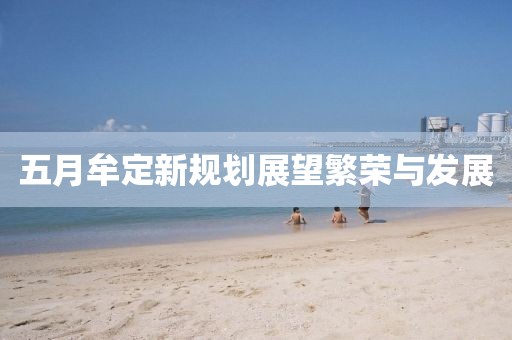 五月牟定新規(guī)劃展望繁榮與發(fā)展