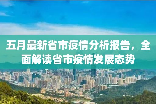 五月最新省市疫情分析報告，全面解讀省市疫情發(fā)展態(tài)勢