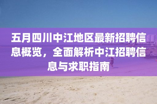 五月四川中江地區(qū)最新招聘信息概覽，全面解析中江招聘信息與求職指南