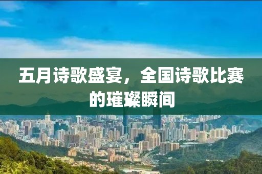 五月詩歌盛宴，全國詩歌比賽的璀璨瞬間