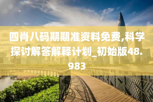 四肖八碼期期準(zhǔn)資料免費,科學(xué)探討解答解釋計劃_初始版48.983