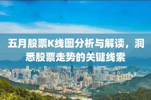 五月股票K線圖分析與解讀，洞悉股票走勢的關鍵線索