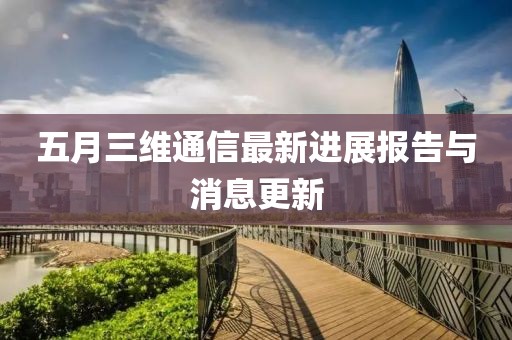 五月三維通信最新進(jìn)展報告與消息更新