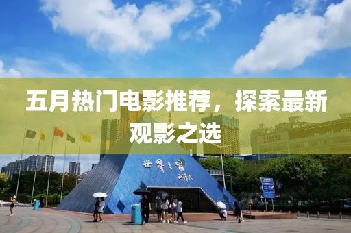 五月熱門電影推薦，探索最新觀影之選