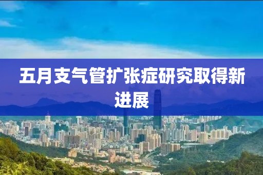 五月支氣管擴(kuò)張癥研究取得新進(jìn)展