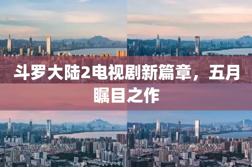 斗羅大陸2電視劇新篇章，五月矚目之作
